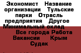 Экономист › Название организации ­ Тульские парки › Отрасль предприятия ­ Другое › Минимальный оклад ­ 20 000 - Все города Работа » Вакансии   . Крым,Судак